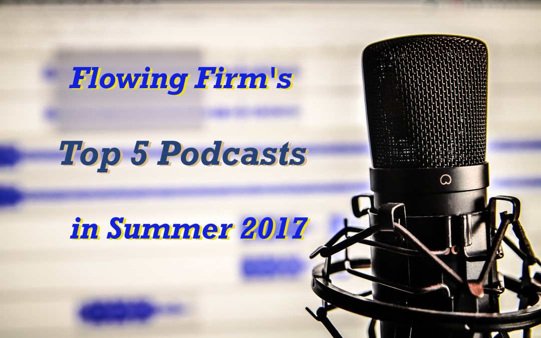 Flowing Firm’s Top 5 Podcasts in Summer 2017
